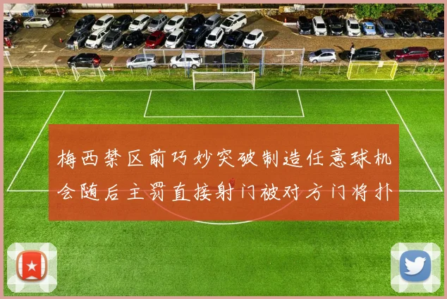 梅西禁区前巧妙突破制造任意球机会随后主罚直接射门被对方门将扑出