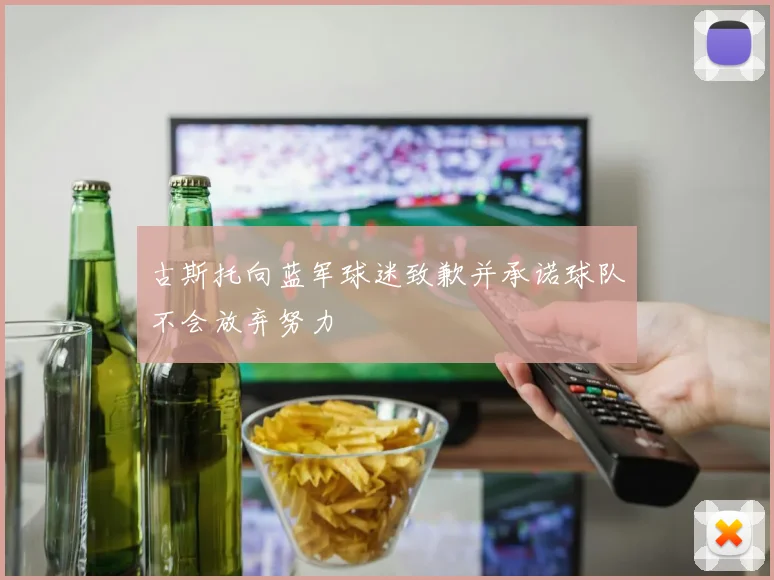 古斯托向蓝军球迷致歉并承诺球队不会放弃努力